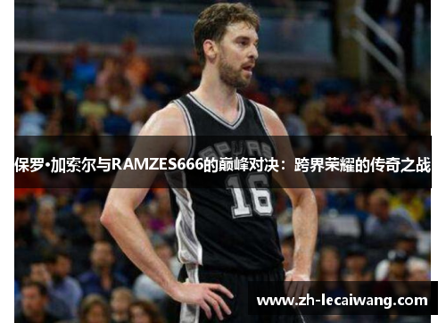 保罗·加索尔与RAMZES666的巅峰对决：跨界荣耀的传奇之战