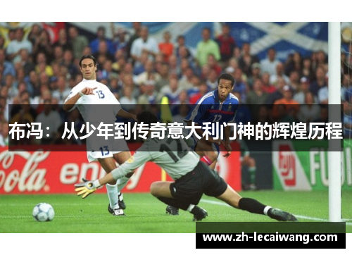 布冯：从少年到传奇意大利门神的辉煌历程